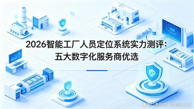 2026智能工厂人员定位系统实力测评:五大数字化服务商优选